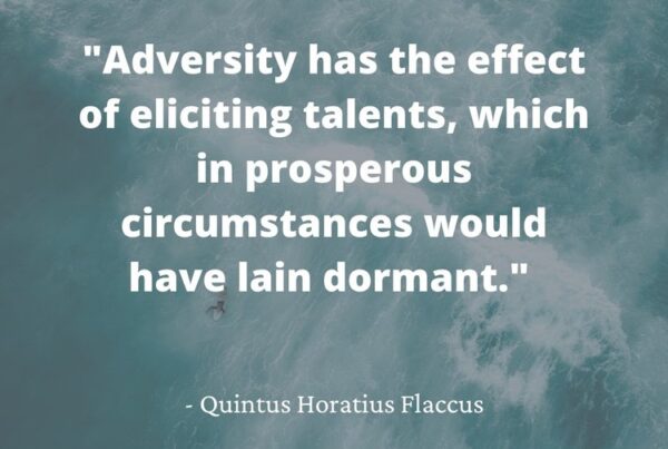 "Adversity has the effect of eliciting talents, which in prosperous circumstances would have lain dormant." - Quintus Horatius Flaccus