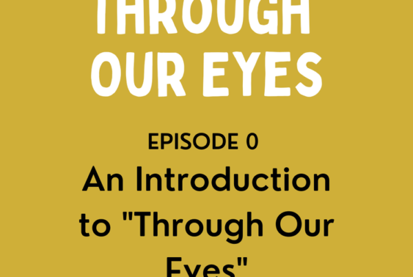 Through Our Eyes Podcast Episode 0 - An Introduction to "Through Our Eyes"