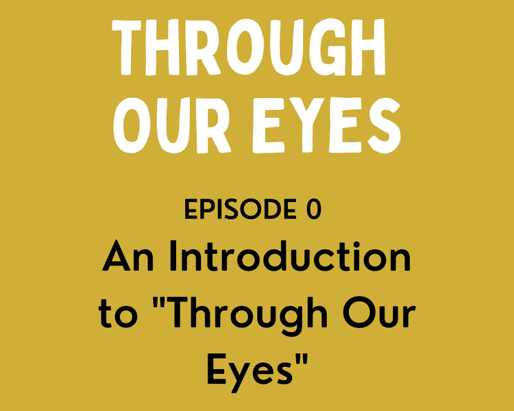 Through Our Eyes Podcast Episode 0 - An Introduction to "Through Our Eyes"
